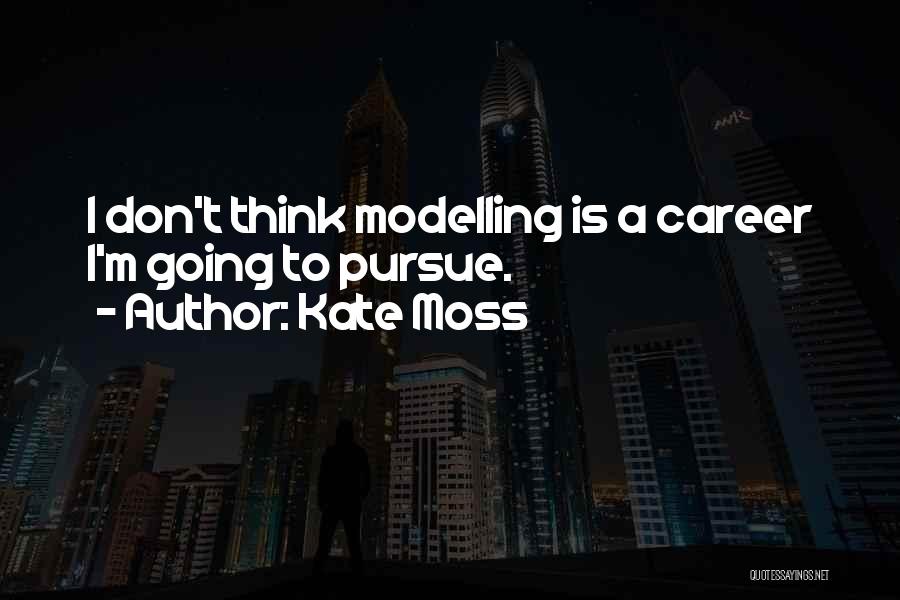 Kate Moss Quotes: I Don't Think Modelling Is A Career I'm Going To Pursue.