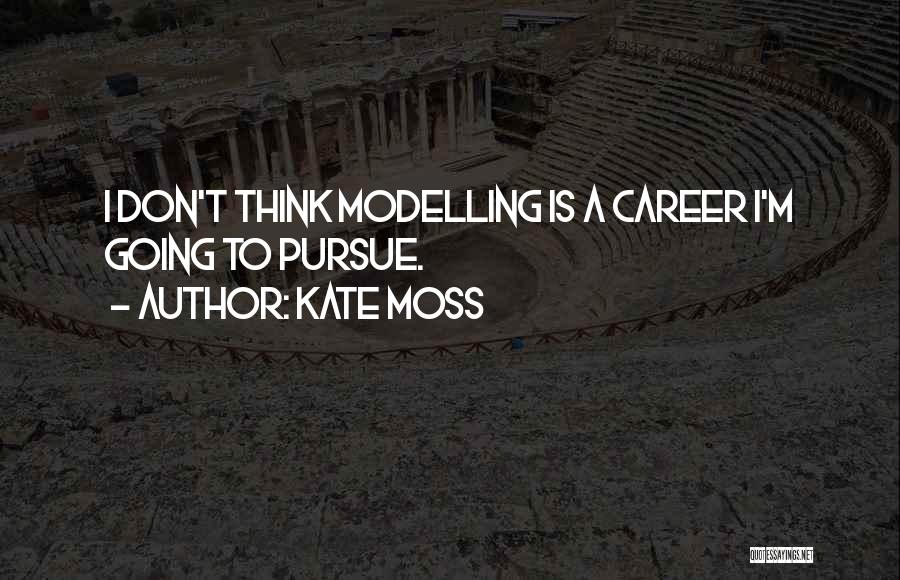 Kate Moss Quotes: I Don't Think Modelling Is A Career I'm Going To Pursue.