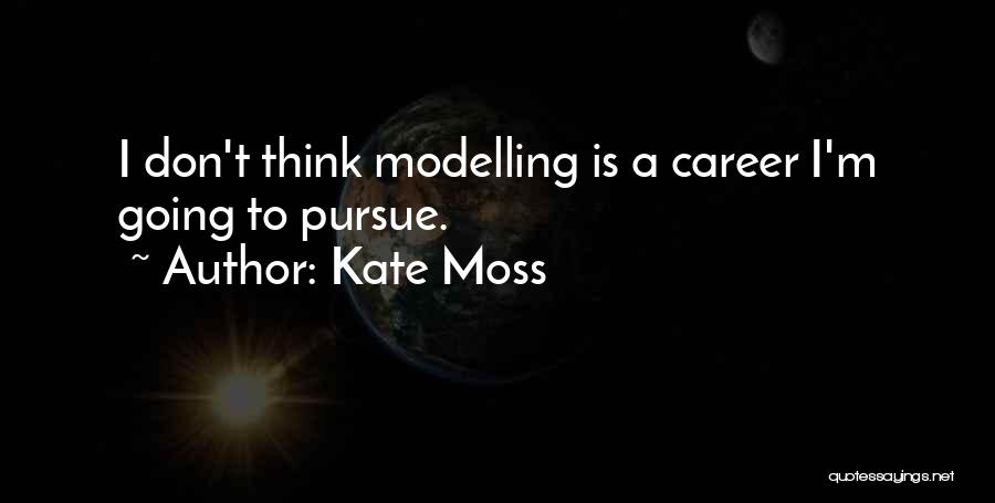 Kate Moss Quotes: I Don't Think Modelling Is A Career I'm Going To Pursue.