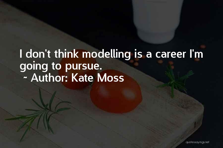 Kate Moss Quotes: I Don't Think Modelling Is A Career I'm Going To Pursue.
