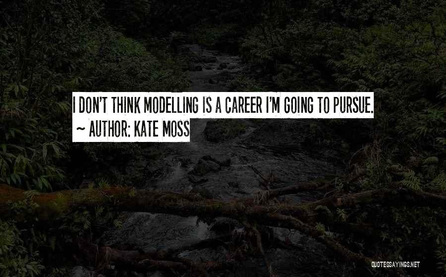 Kate Moss Quotes: I Don't Think Modelling Is A Career I'm Going To Pursue.
