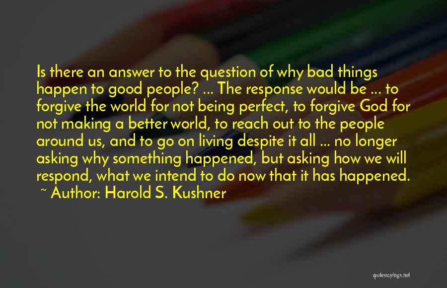 Harold S. Kushner Quotes: Is There An Answer To The Question Of Why Bad Things Happen To Good People? ... The Response Would Be