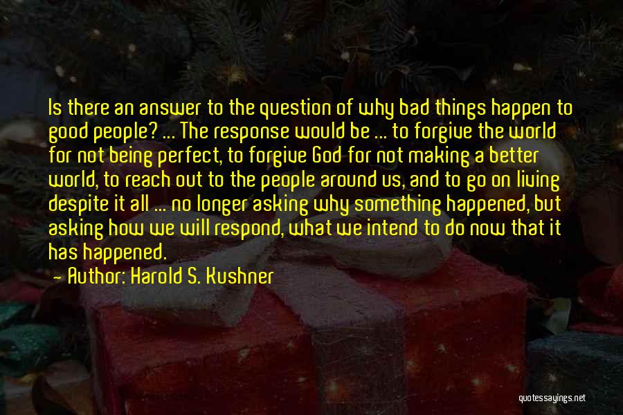 Harold S. Kushner Quotes: Is There An Answer To The Question Of Why Bad Things Happen To Good People? ... The Response Would Be