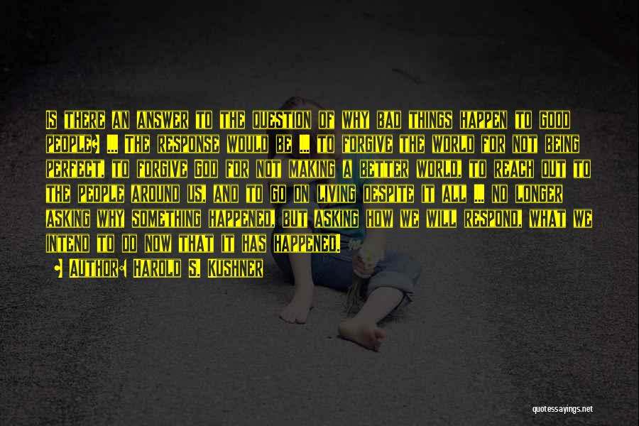 Harold S. Kushner Quotes: Is There An Answer To The Question Of Why Bad Things Happen To Good People? ... The Response Would Be