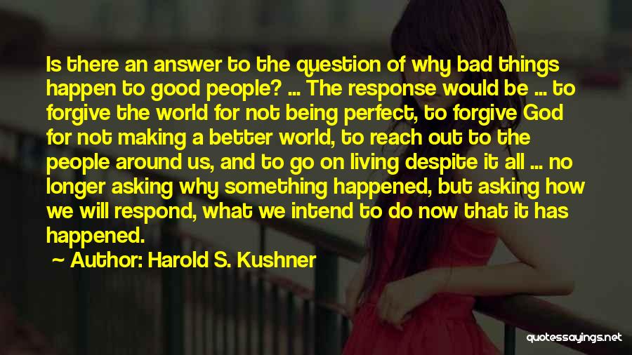 Harold S. Kushner Quotes: Is There An Answer To The Question Of Why Bad Things Happen To Good People? ... The Response Would Be