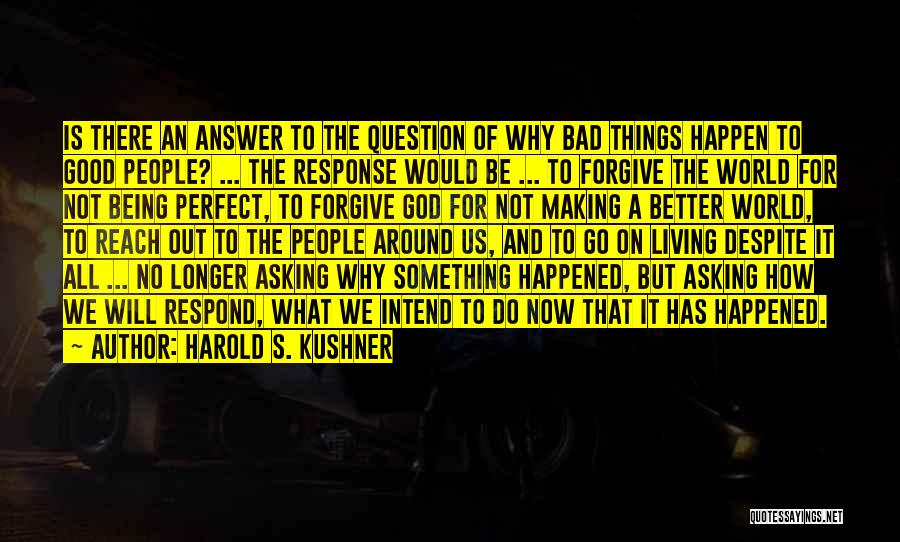 Harold S. Kushner Quotes: Is There An Answer To The Question Of Why Bad Things Happen To Good People? ... The Response Would Be