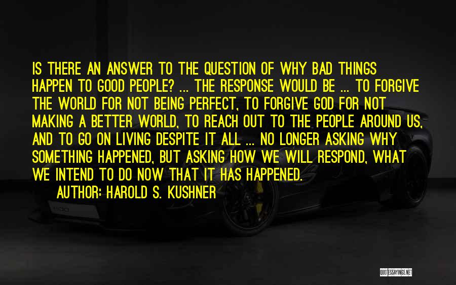 Harold S. Kushner Quotes: Is There An Answer To The Question Of Why Bad Things Happen To Good People? ... The Response Would Be