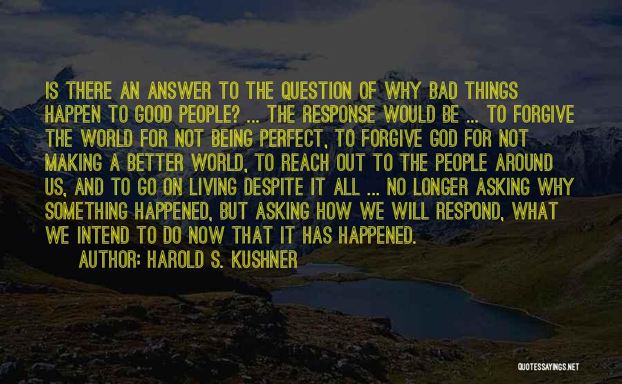 Harold S. Kushner Quotes: Is There An Answer To The Question Of Why Bad Things Happen To Good People? ... The Response Would Be