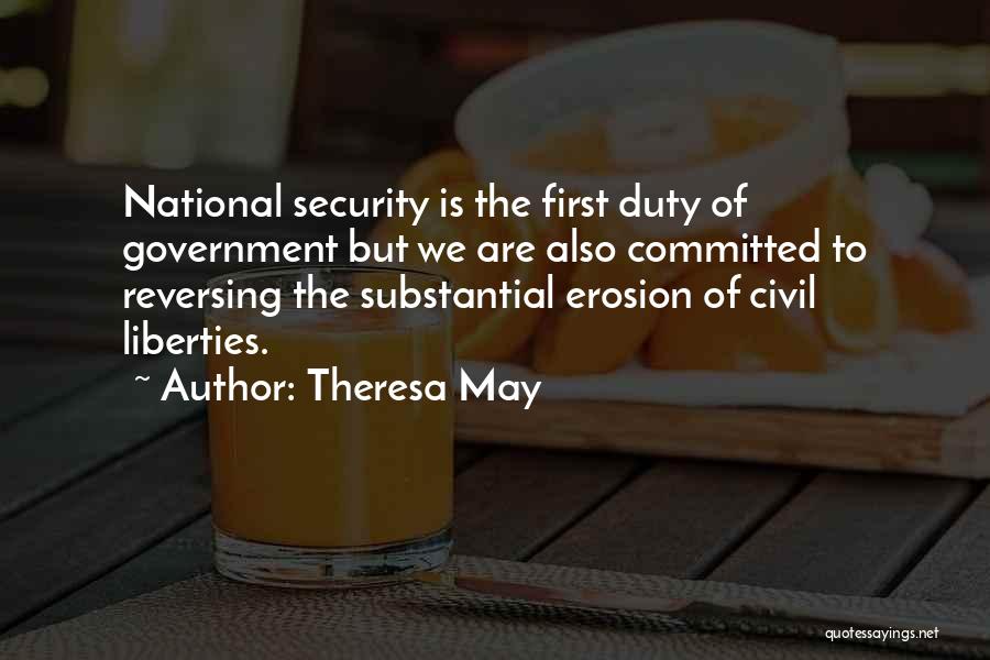 Theresa May Quotes: National Security Is The First Duty Of Government But We Are Also Committed To Reversing The Substantial Erosion Of Civil