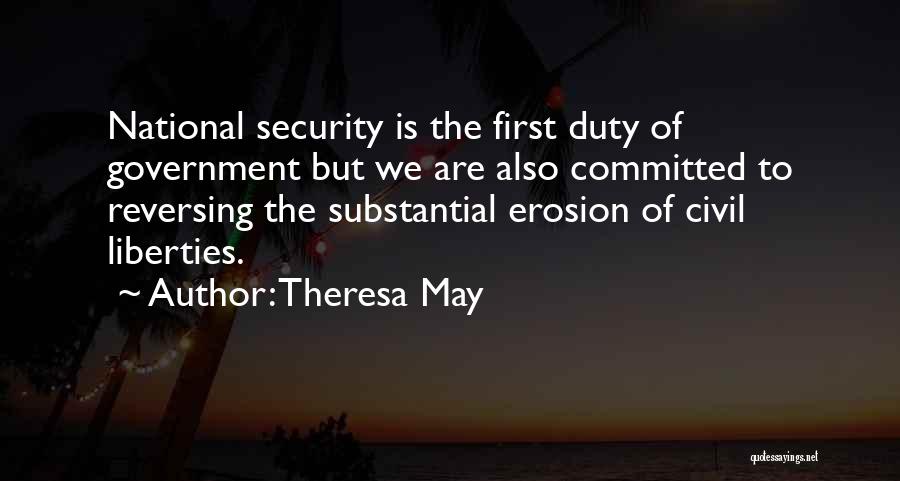 Theresa May Quotes: National Security Is The First Duty Of Government But We Are Also Committed To Reversing The Substantial Erosion Of Civil