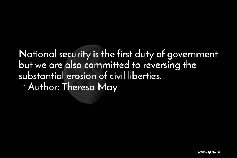 Theresa May Quotes: National Security Is The First Duty Of Government But We Are Also Committed To Reversing The Substantial Erosion Of Civil