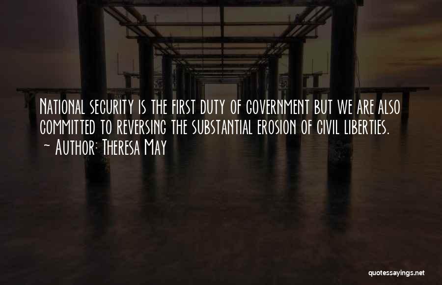 Theresa May Quotes: National Security Is The First Duty Of Government But We Are Also Committed To Reversing The Substantial Erosion Of Civil