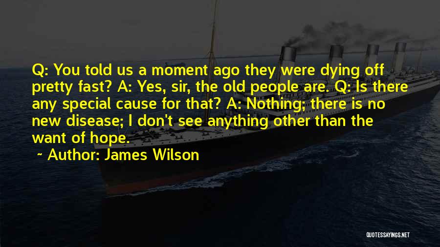 James Wilson Quotes: Q: You Told Us A Moment Ago They Were Dying Off Pretty Fast? A: Yes, Sir, The Old People Are.