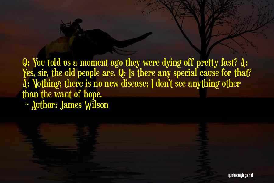 James Wilson Quotes: Q: You Told Us A Moment Ago They Were Dying Off Pretty Fast? A: Yes, Sir, The Old People Are.