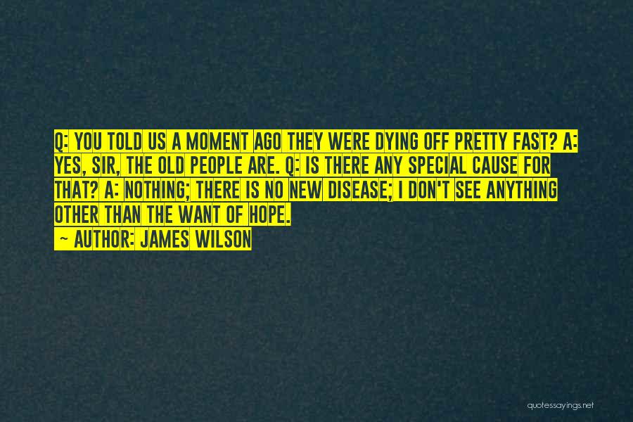 James Wilson Quotes: Q: You Told Us A Moment Ago They Were Dying Off Pretty Fast? A: Yes, Sir, The Old People Are.