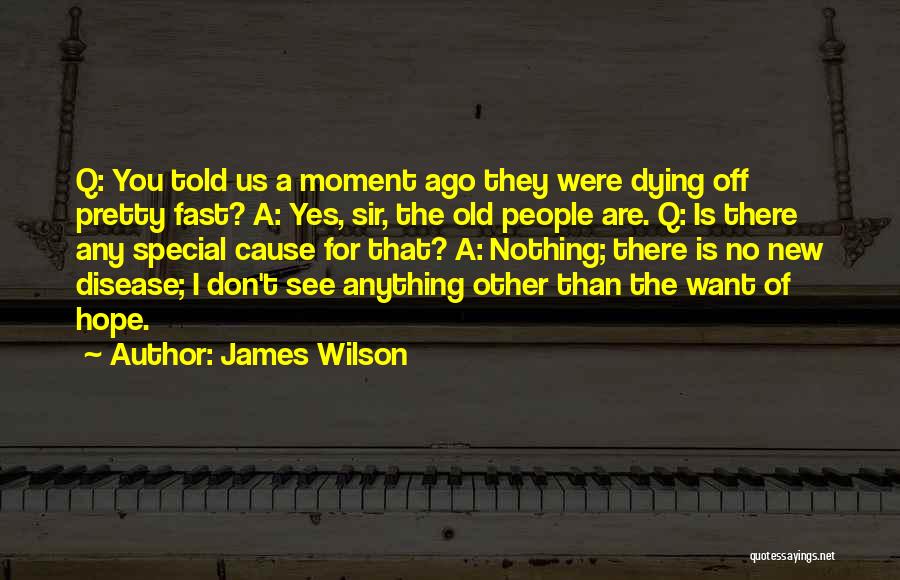 James Wilson Quotes: Q: You Told Us A Moment Ago They Were Dying Off Pretty Fast? A: Yes, Sir, The Old People Are.