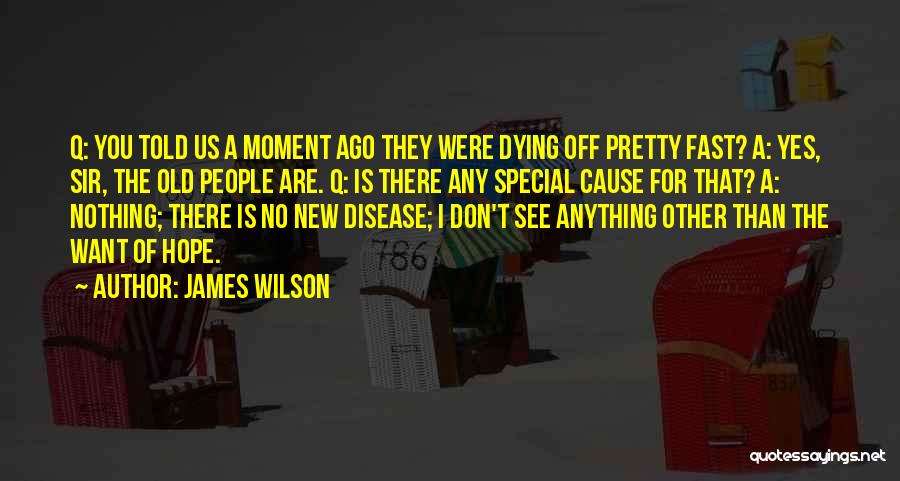 James Wilson Quotes: Q: You Told Us A Moment Ago They Were Dying Off Pretty Fast? A: Yes, Sir, The Old People Are.