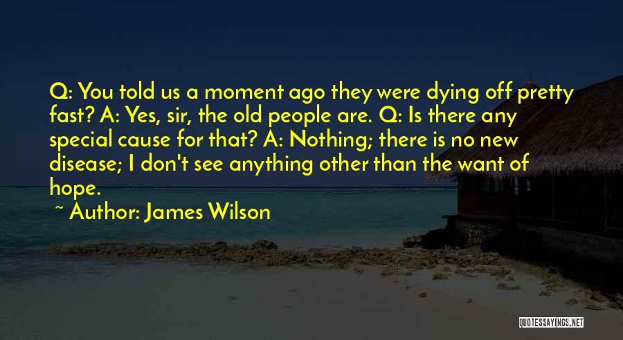 James Wilson Quotes: Q: You Told Us A Moment Ago They Were Dying Off Pretty Fast? A: Yes, Sir, The Old People Are.