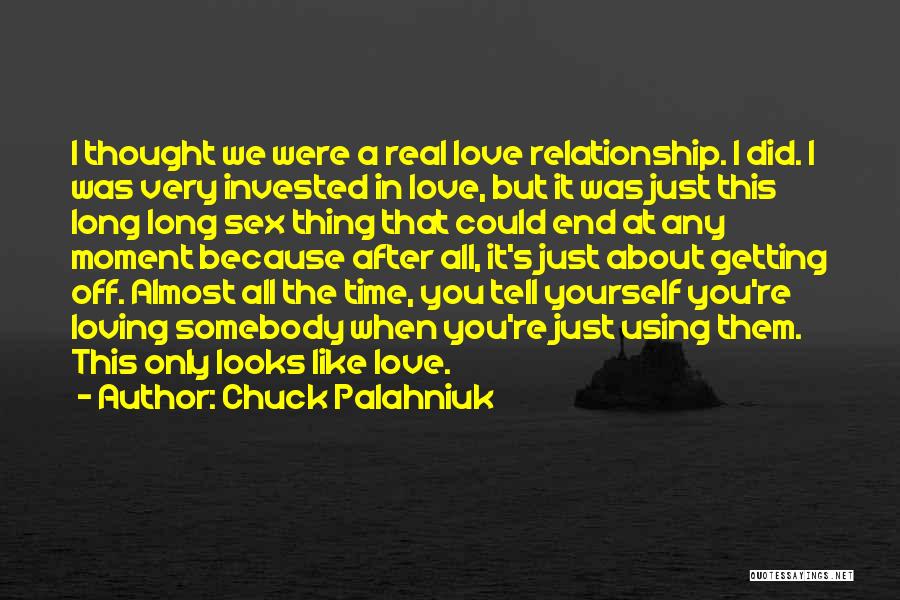 Chuck Palahniuk Quotes: I Thought We Were A Real Love Relationship. I Did. I Was Very Invested In Love, But It Was Just