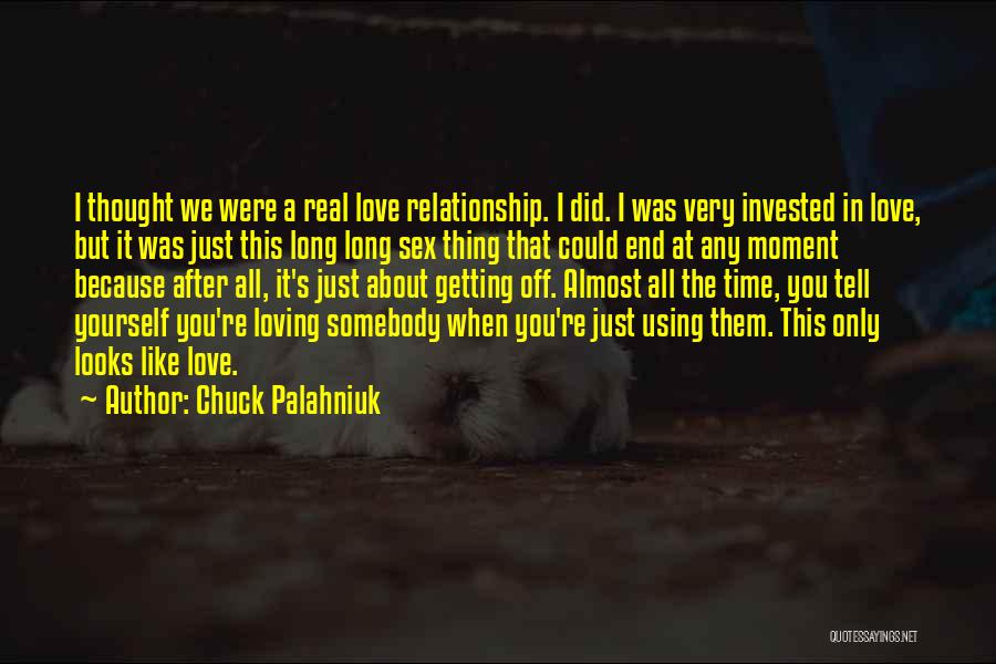 Chuck Palahniuk Quotes: I Thought We Were A Real Love Relationship. I Did. I Was Very Invested In Love, But It Was Just