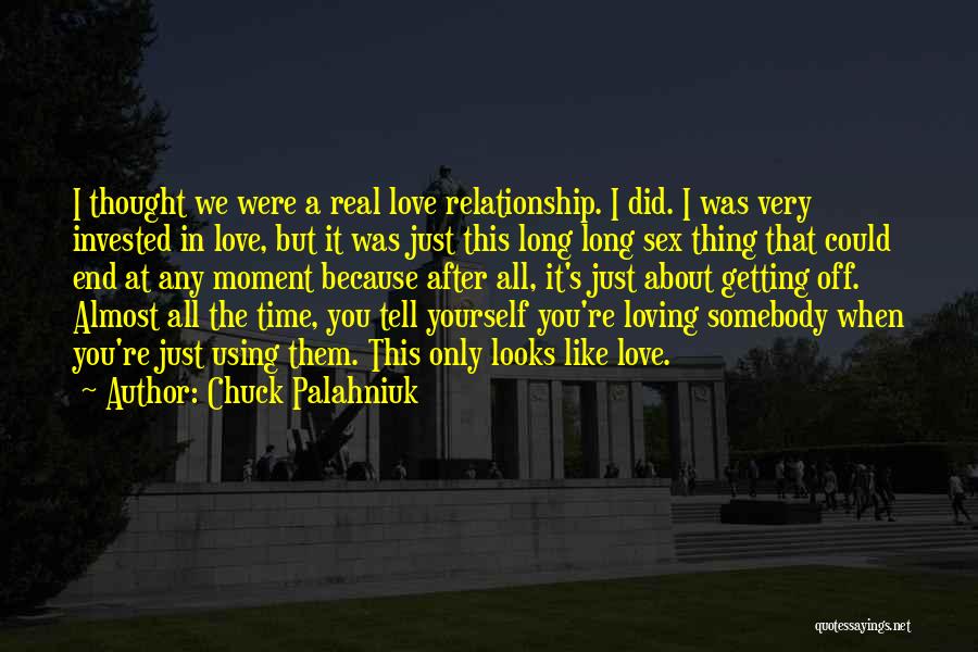 Chuck Palahniuk Quotes: I Thought We Were A Real Love Relationship. I Did. I Was Very Invested In Love, But It Was Just