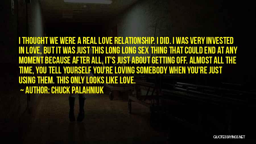 Chuck Palahniuk Quotes: I Thought We Were A Real Love Relationship. I Did. I Was Very Invested In Love, But It Was Just