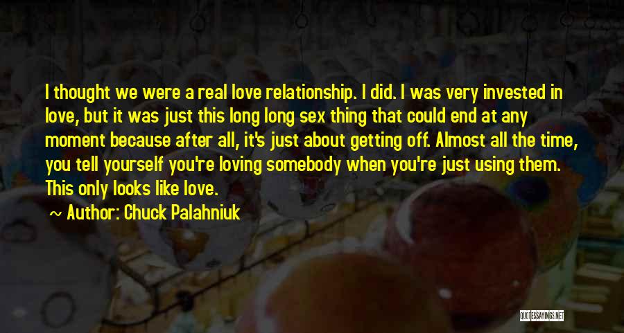 Chuck Palahniuk Quotes: I Thought We Were A Real Love Relationship. I Did. I Was Very Invested In Love, But It Was Just