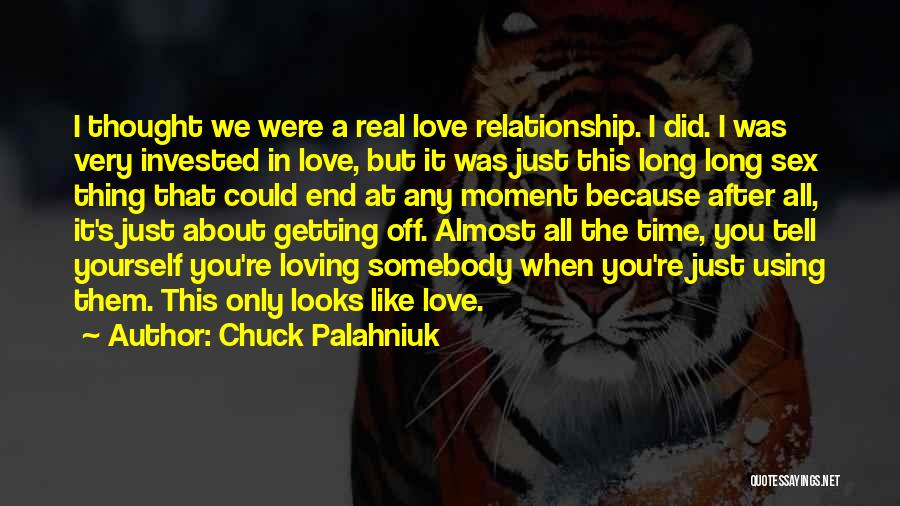 Chuck Palahniuk Quotes: I Thought We Were A Real Love Relationship. I Did. I Was Very Invested In Love, But It Was Just