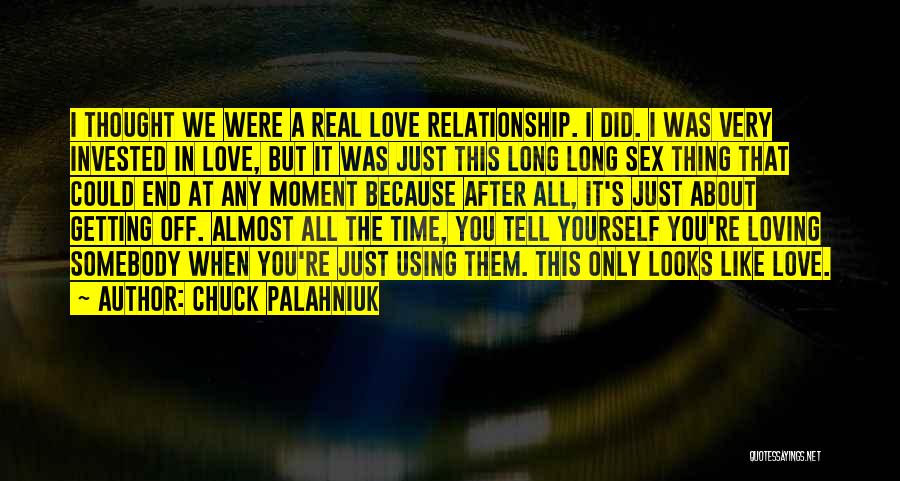 Chuck Palahniuk Quotes: I Thought We Were A Real Love Relationship. I Did. I Was Very Invested In Love, But It Was Just