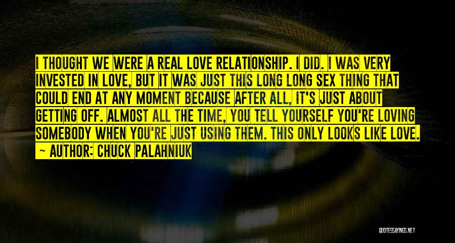 Chuck Palahniuk Quotes: I Thought We Were A Real Love Relationship. I Did. I Was Very Invested In Love, But It Was Just