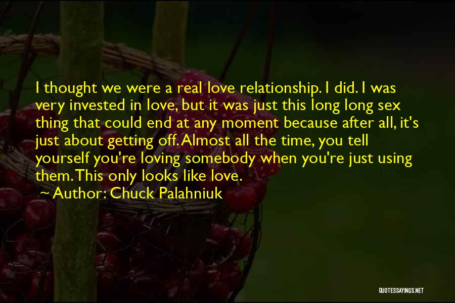 Chuck Palahniuk Quotes: I Thought We Were A Real Love Relationship. I Did. I Was Very Invested In Love, But It Was Just