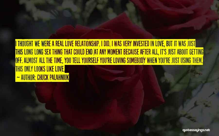 Chuck Palahniuk Quotes: I Thought We Were A Real Love Relationship. I Did. I Was Very Invested In Love, But It Was Just