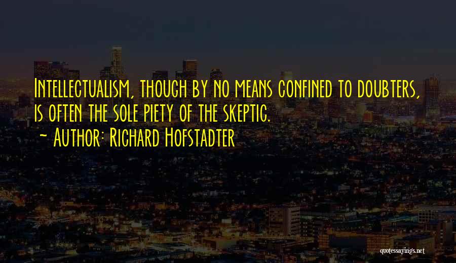 Richard Hofstadter Quotes: Intellectualism, Though By No Means Confined To Doubters, Is Often The Sole Piety Of The Skeptic.