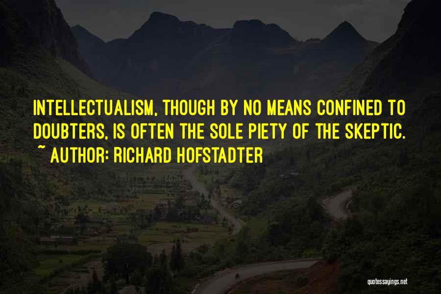 Richard Hofstadter Quotes: Intellectualism, Though By No Means Confined To Doubters, Is Often The Sole Piety Of The Skeptic.