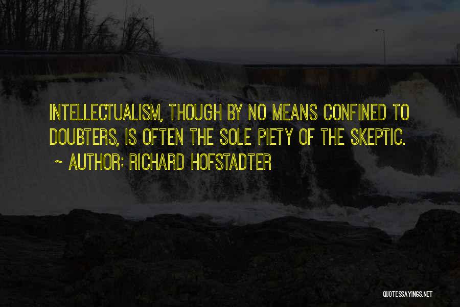 Richard Hofstadter Quotes: Intellectualism, Though By No Means Confined To Doubters, Is Often The Sole Piety Of The Skeptic.