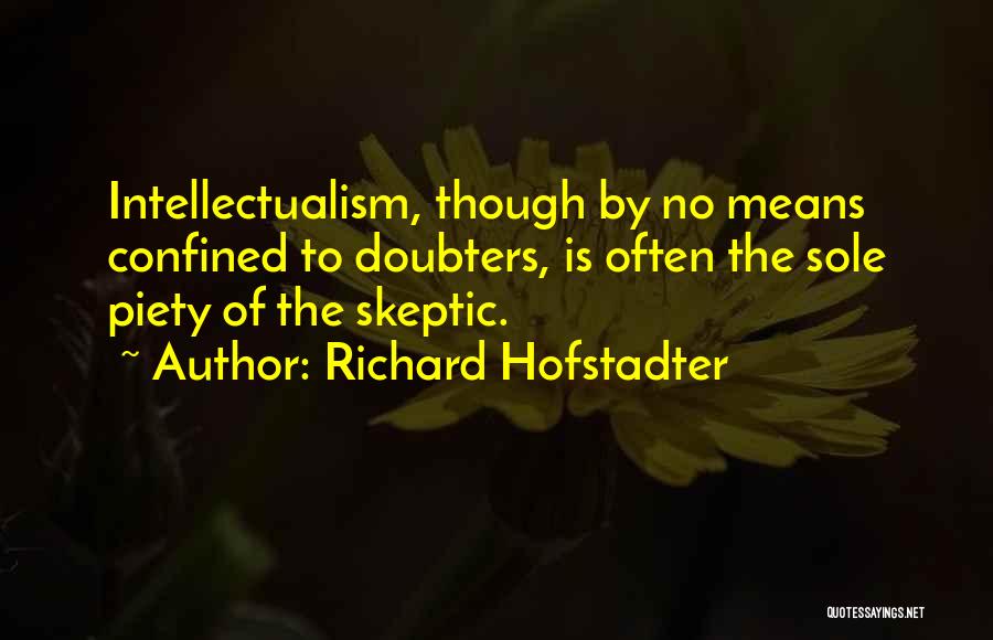 Richard Hofstadter Quotes: Intellectualism, Though By No Means Confined To Doubters, Is Often The Sole Piety Of The Skeptic.