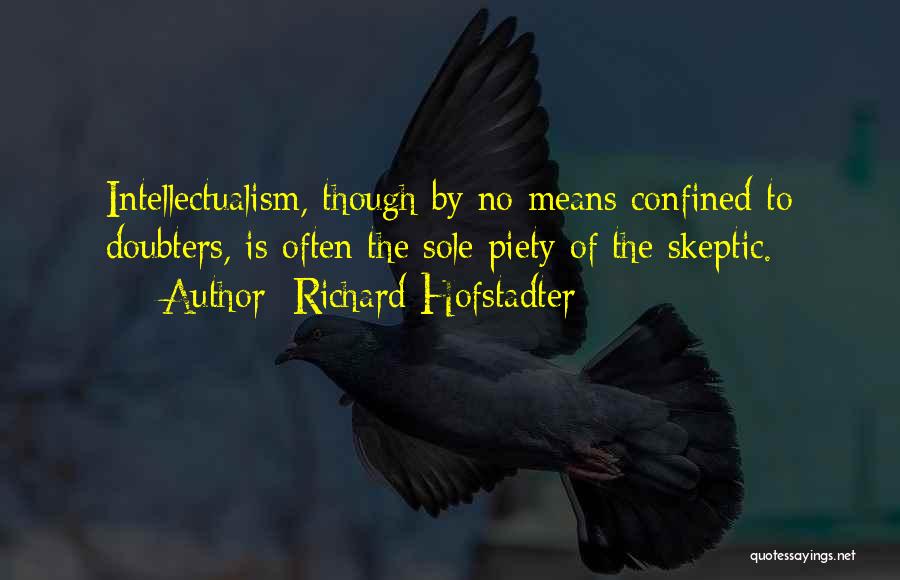 Richard Hofstadter Quotes: Intellectualism, Though By No Means Confined To Doubters, Is Often The Sole Piety Of The Skeptic.