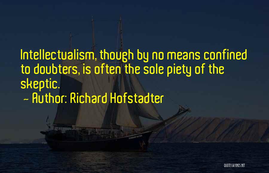 Richard Hofstadter Quotes: Intellectualism, Though By No Means Confined To Doubters, Is Often The Sole Piety Of The Skeptic.