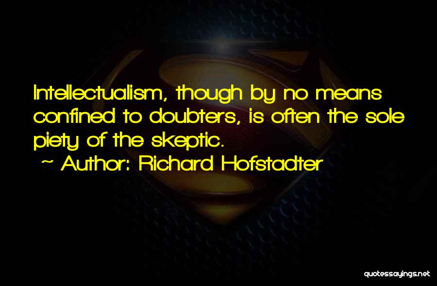 Richard Hofstadter Quotes: Intellectualism, Though By No Means Confined To Doubters, Is Often The Sole Piety Of The Skeptic.