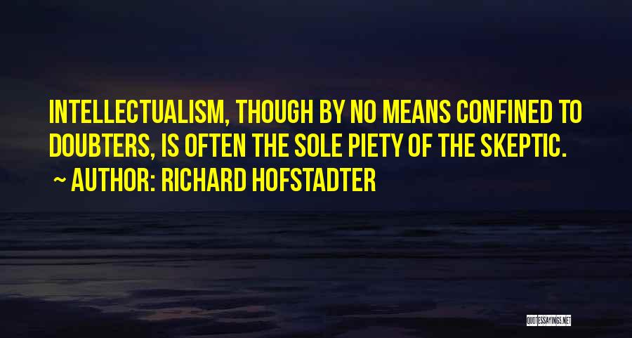 Richard Hofstadter Quotes: Intellectualism, Though By No Means Confined To Doubters, Is Often The Sole Piety Of The Skeptic.