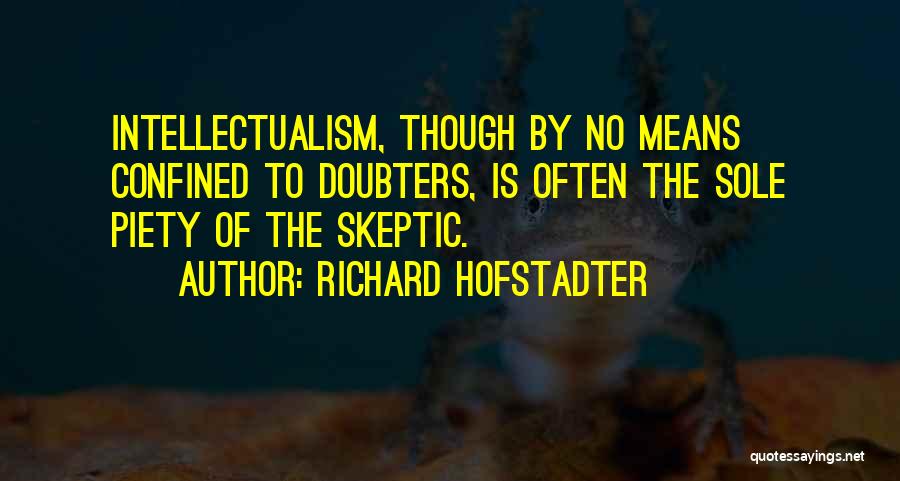 Richard Hofstadter Quotes: Intellectualism, Though By No Means Confined To Doubters, Is Often The Sole Piety Of The Skeptic.