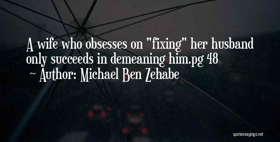 Michael Ben Zehabe Quotes: A Wife Who Obsesses On Fixing Her Husband Only Succeeds In Demeaning Him.pg 48
