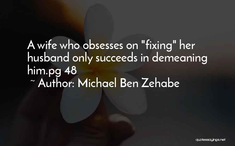 Michael Ben Zehabe Quotes: A Wife Who Obsesses On Fixing Her Husband Only Succeeds In Demeaning Him.pg 48
