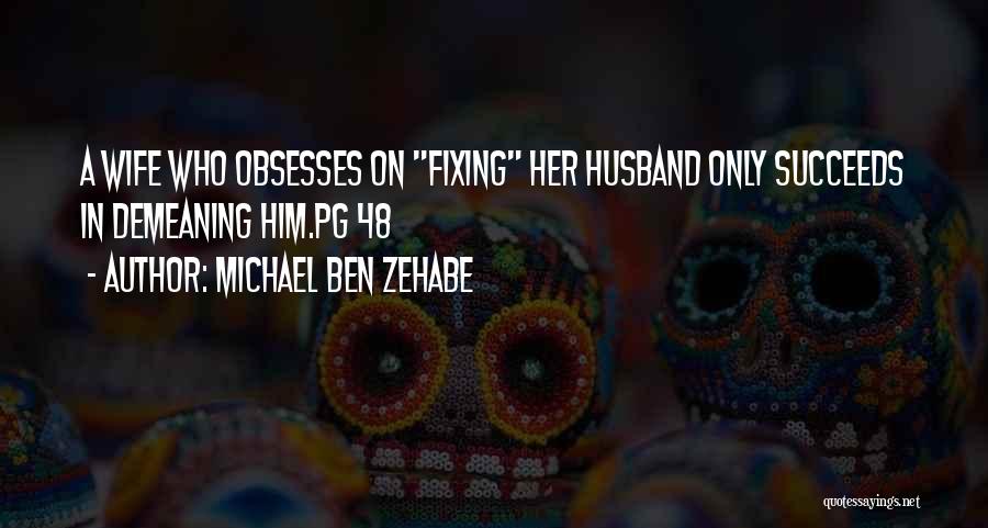 Michael Ben Zehabe Quotes: A Wife Who Obsesses On Fixing Her Husband Only Succeeds In Demeaning Him.pg 48