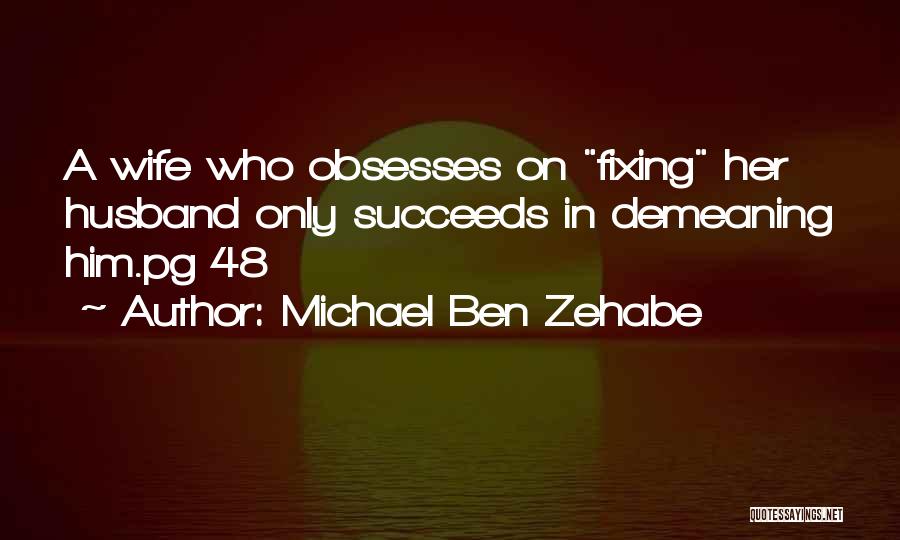 Michael Ben Zehabe Quotes: A Wife Who Obsesses On Fixing Her Husband Only Succeeds In Demeaning Him.pg 48