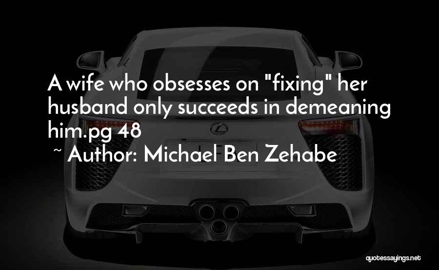 Michael Ben Zehabe Quotes: A Wife Who Obsesses On Fixing Her Husband Only Succeeds In Demeaning Him.pg 48