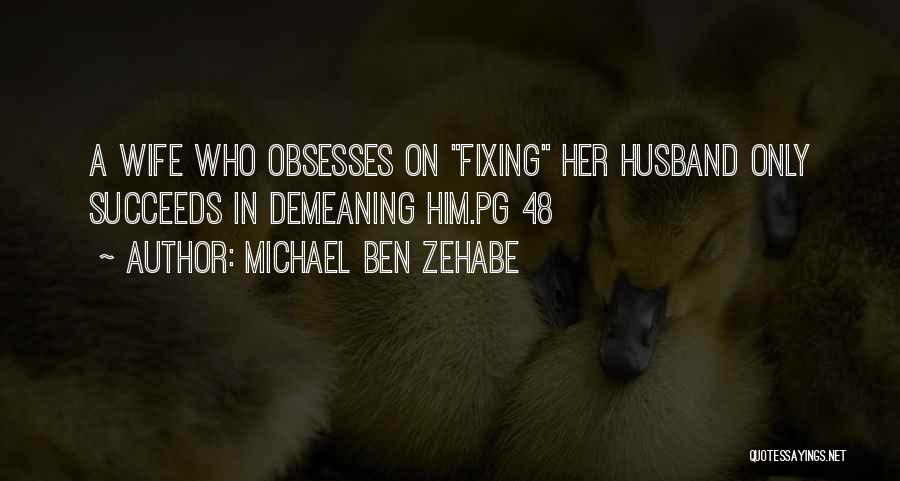 Michael Ben Zehabe Quotes: A Wife Who Obsesses On Fixing Her Husband Only Succeeds In Demeaning Him.pg 48