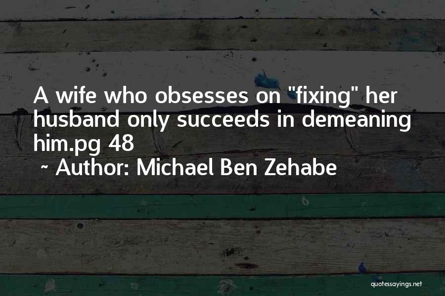 Michael Ben Zehabe Quotes: A Wife Who Obsesses On Fixing Her Husband Only Succeeds In Demeaning Him.pg 48