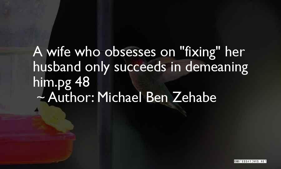 Michael Ben Zehabe Quotes: A Wife Who Obsesses On Fixing Her Husband Only Succeeds In Demeaning Him.pg 48