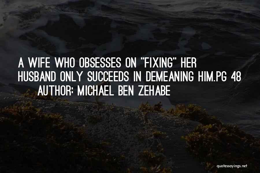 Michael Ben Zehabe Quotes: A Wife Who Obsesses On Fixing Her Husband Only Succeeds In Demeaning Him.pg 48